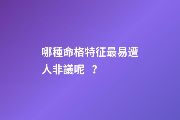哪種命格特征最易遭人非議呢？